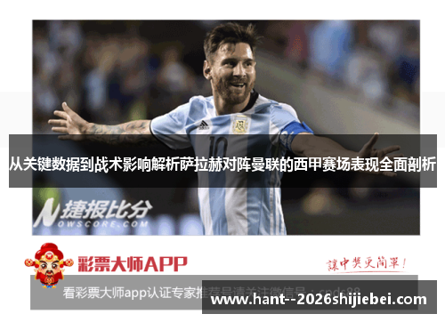 从关键数据到战术影响解析萨拉赫对阵曼联的西甲赛场表现全面剖析