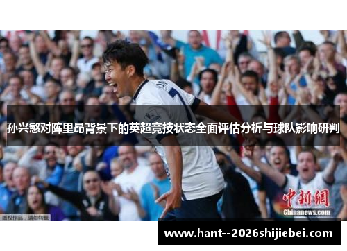 孙兴慜对阵里昂背景下的英超竞技状态全面评估分析与球队影响研判