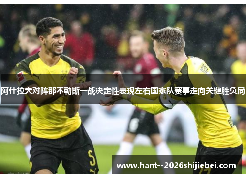 阿什拉夫对阵那不勒斯一战决定性表现左右国家队赛事走向关键胜负局
