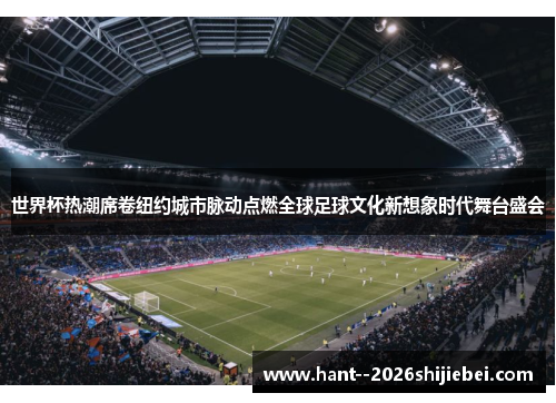 世界杯热潮席卷纽约城市脉动点燃全球足球文化新想象时代舞台盛会