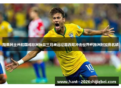 刚果民主共和国成非洲独苗三月底远征墨西哥冲击世界杯跨洲附加赛名额