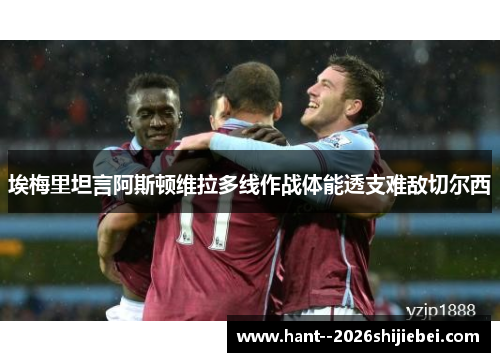 埃梅里坦言阿斯顿维拉多线作战体能透支难敌切尔西