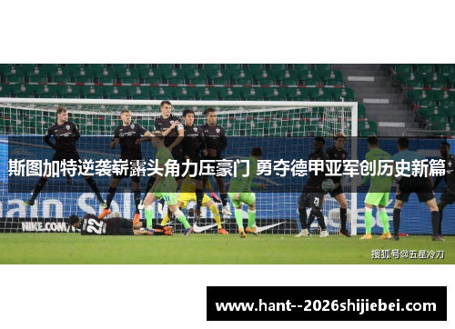 斯图加特逆袭崭露头角力压豪门 勇夺德甲亚军创历史新篇