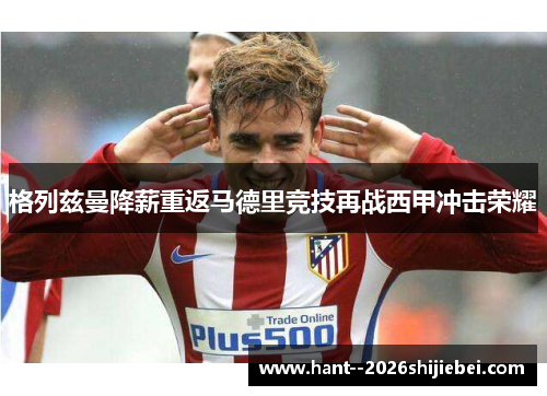 格列兹曼降薪重返马德里竞技再战西甲冲击荣耀