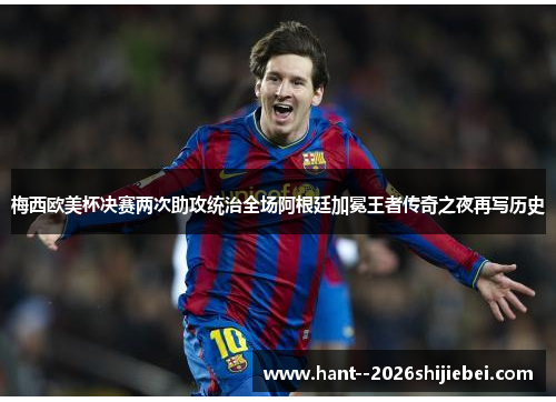 梅西欧美杯决赛两次助攻统治全场阿根廷加冕王者传奇之夜再写历史