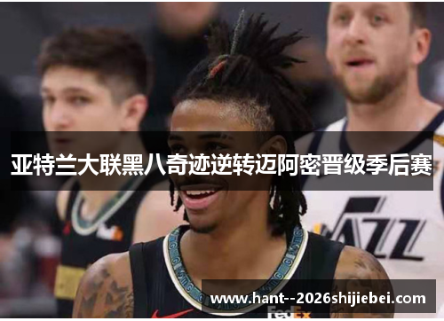 亚特兰大联黑八奇迹逆转迈阿密晋级季后赛 亚特兰大联黑八奇迹逆转迈阿密晋级季后赛