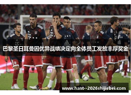 巴黎圣日耳曼因优异战绩决定向全体员工发放丰厚奖金