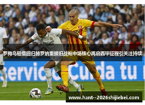罗梅乌租借回归赫罗纳重披旧战袍中场核心再启西甲征程引关注持续