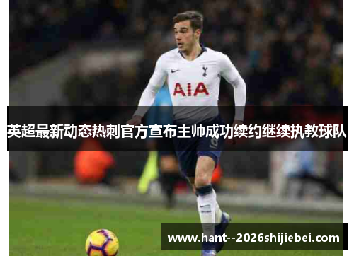 英超最新动态热刺官方宣布主帅成功续约继续执教球队