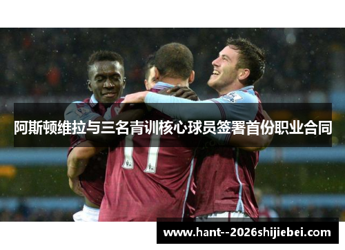 阿斯顿维拉与三名青训核心球员签署首份职业合同