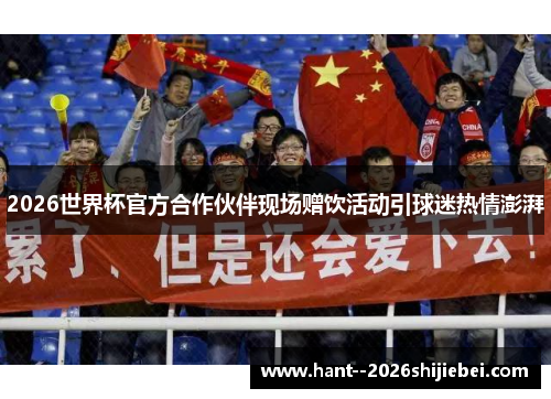 2026世界杯官方合作伙伴现场赠饮活动引球迷热情澎湃