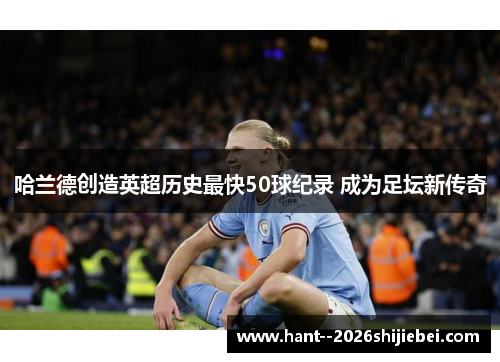 哈兰德创造英超历史最快50球纪录 成为足坛新传奇