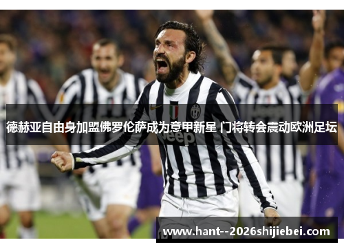 德赫亚自由身加盟佛罗伦萨成为意甲新星 门将转会震动欧洲足坛