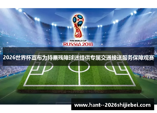 2026世界杯宣布为持票残障球迷提供专属交通接送服务保障观赛 2026世界杯宣布为持票残障球迷提供专属交通接送服务保障观赛
