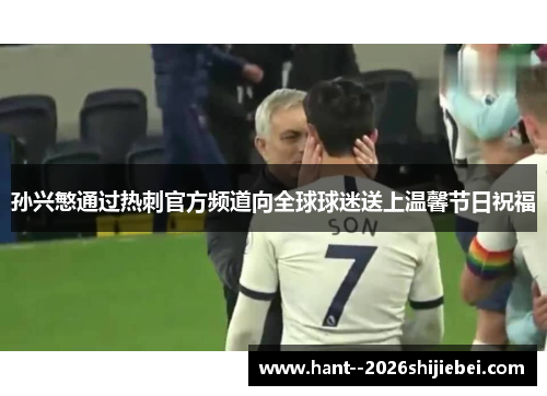 孙兴慜通过热刺官方频道向全球球迷送上温馨节日祝福 孙兴慜通过热刺官方频道向全球球迷送上温馨节日祝福
