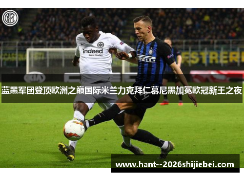 蓝黑军团登顶欧洲之巅国际米兰力克拜仁慕尼黑加冕欧冠新王之夜