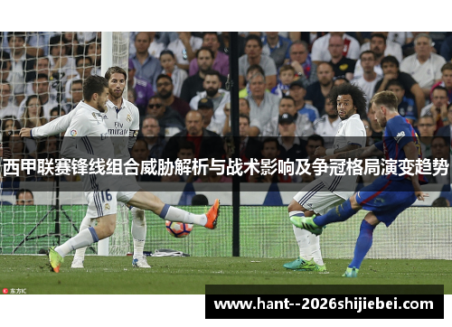 西甲联赛锋线组合威胁解析与战术影响及争冠格局演变趋势