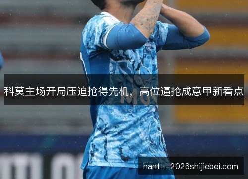 科莫主场开局压迫抢得先机，高位逼抢成意甲新看点